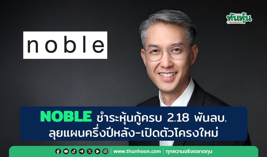  NOBLE ชำระหุ้นกู้ครบ 2.18 พันลบ.  ลุยแผนครึ่งปีหลัง-เปิดตัวโครงใหม่